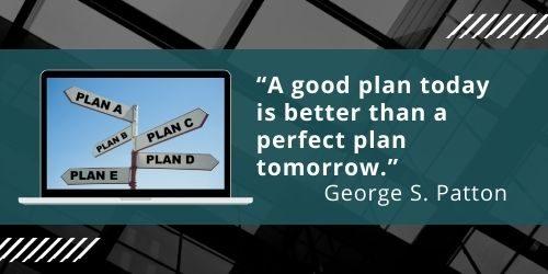 Good plan today better than perfect plan tomorrow Patton